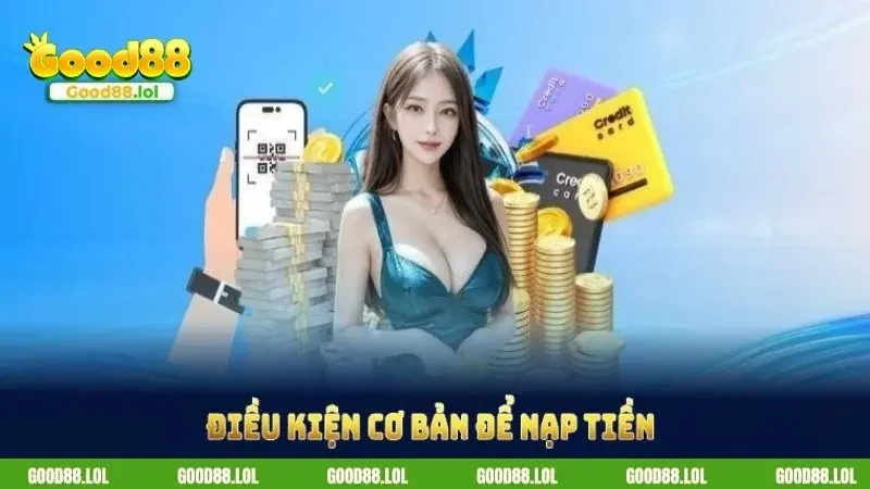 Những điều kiện cần biết khi thực hiện nạp tiền GOOD88