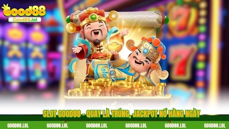 Slot GOOD88 – Quay là trúng, Jackpot nổ hàng ngày